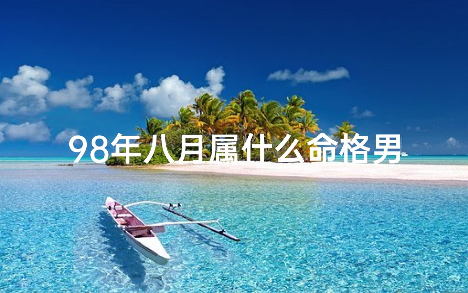 98年八月属什么命格男—98年八月属虎的是什么命