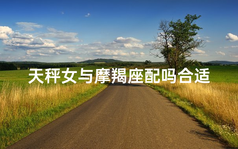天秤女与摩羯座配吗合适吗(天秤女与摩羯座配吗合适吗知乎)