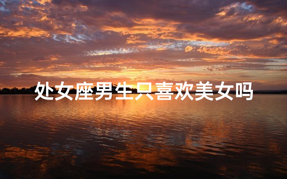 处女座男生只喜欢美女吗