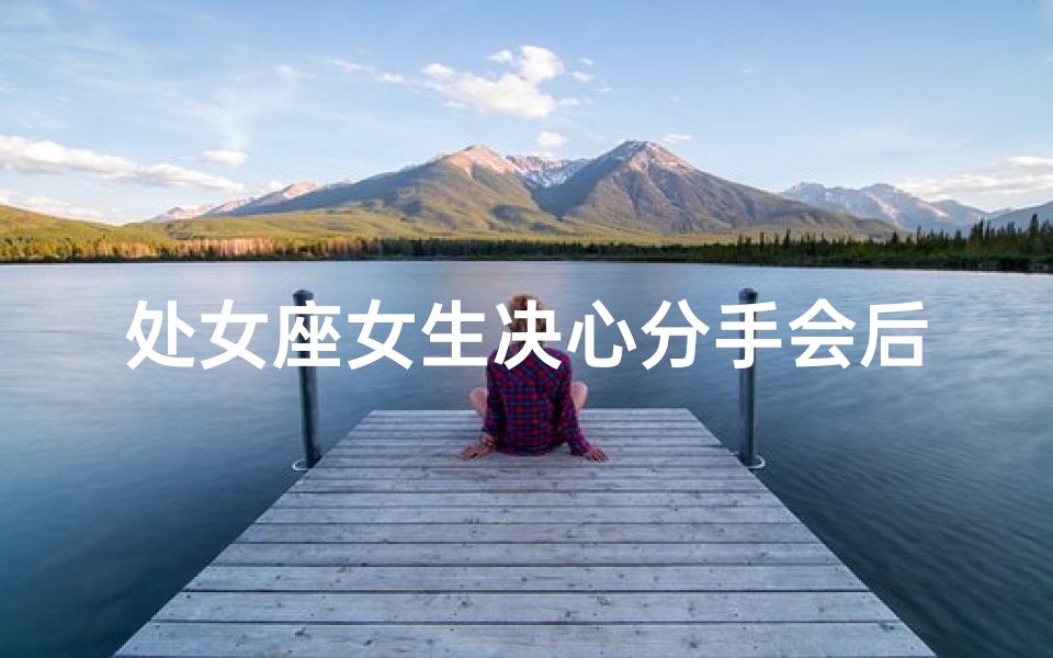 处女座女生决心分手会后悔吗