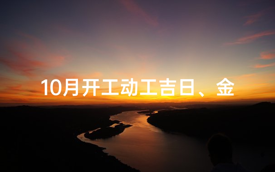 10月开工动工吉日、金秋十月开工大吉，启航新篇吉日盛典