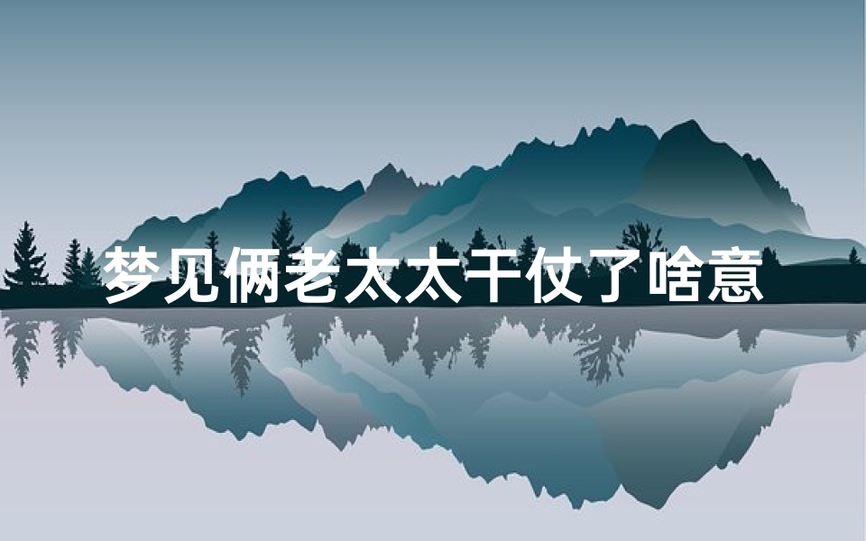 梦见俩老太太干仗了啥意思(梦见两个老太太吵架是什么意思)