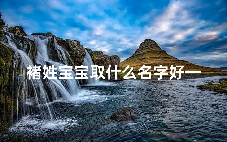 褚姓宝宝取什么名字好—褚姓宝宝取什么名字好听男孩