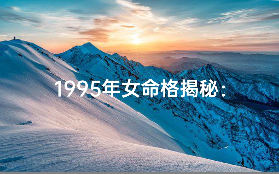 1995年女命格揭秘：探寻生肖属兔的运势密码
