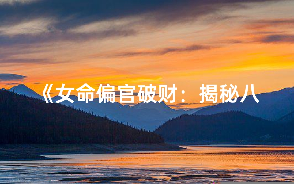 《女命偏官破财：揭秘八字中的财运危机》