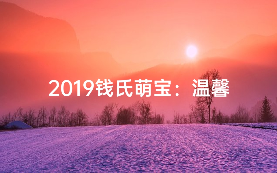 2019钱氏萌宝：温馨祝福，美好启航