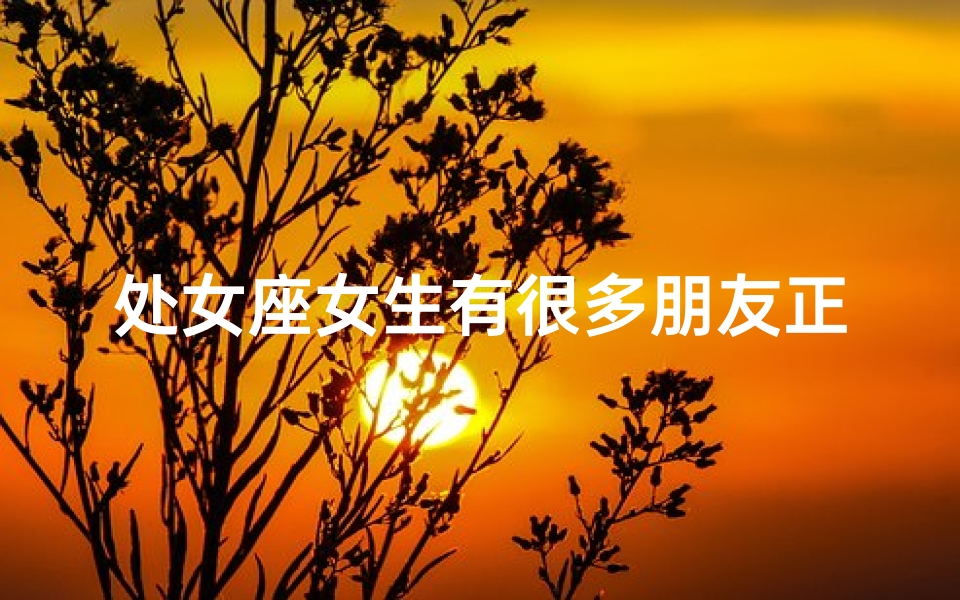 处女座女生有很多朋友正常吗