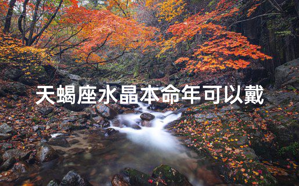 天蝎座水晶本命年可以戴吗—适合天蝎座佩戴的水晶