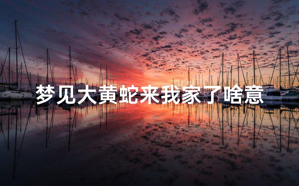 梦见大黄蛇来我家了啥意思_梦见大黄蛇进家里