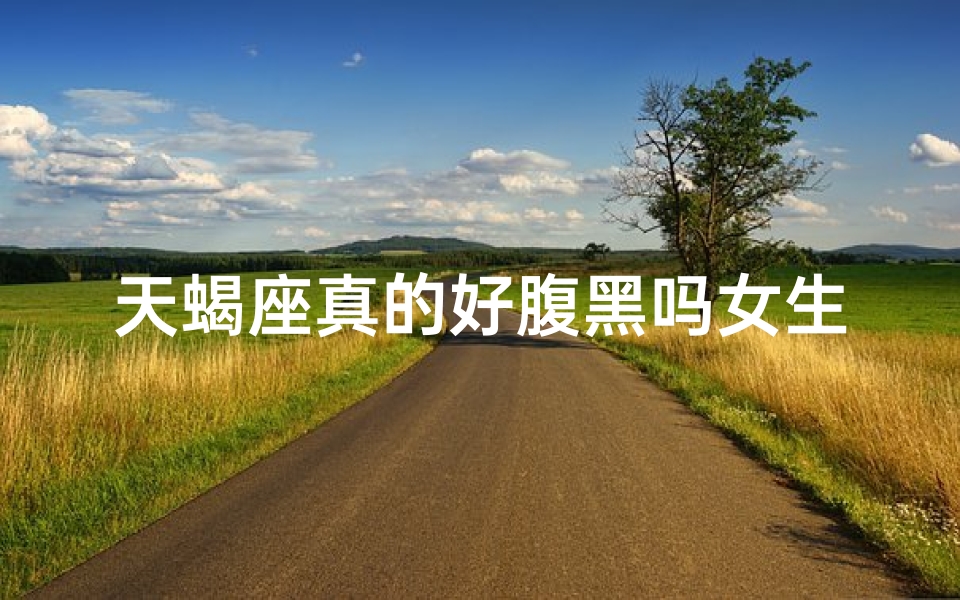 天蝎座真的好腹黑吗女生知乎,《天蝎女生腹黑之谜：真的如此吗？》