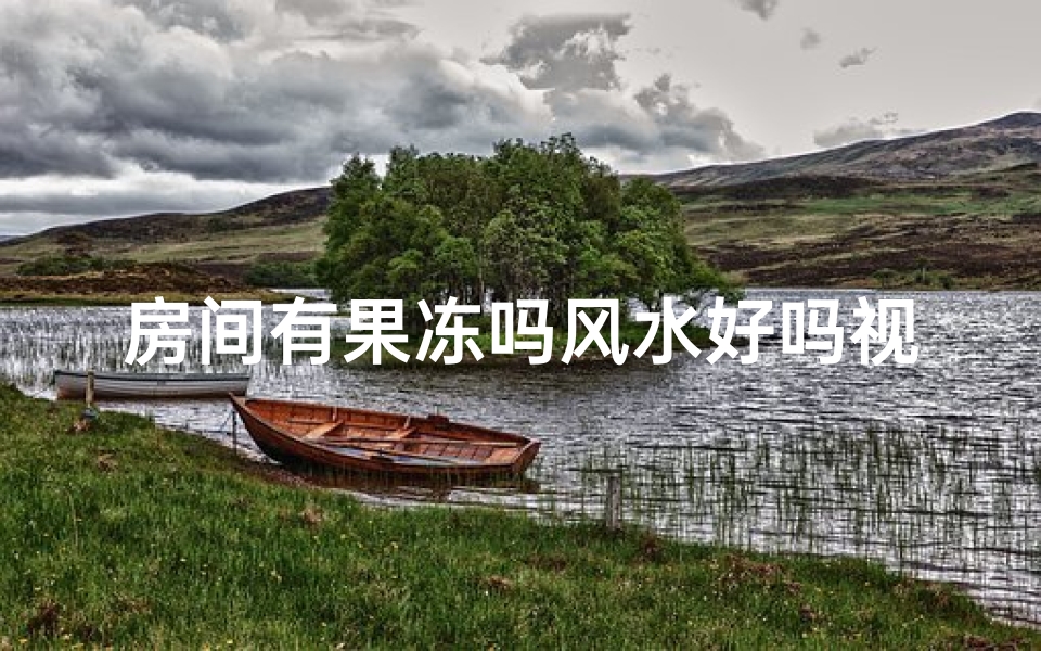 房间有果冻吗风水好吗视频_房间果冻风水揭秘：宜室宜居的秘密